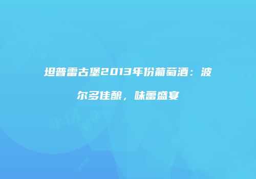 坦普雷古堡2013年份葡萄酒：波尔多佳酿，味蕾盛宴