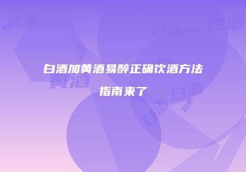 白酒加黄酒易醉正确饮酒方法指南来了