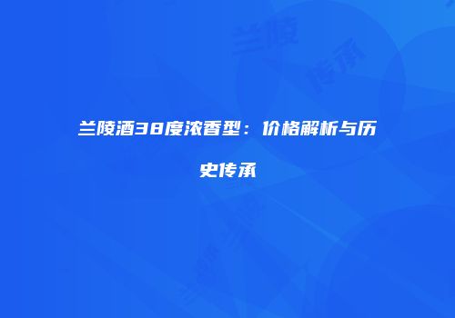 兰陵酒38度浓香型：价格解析与历史传承