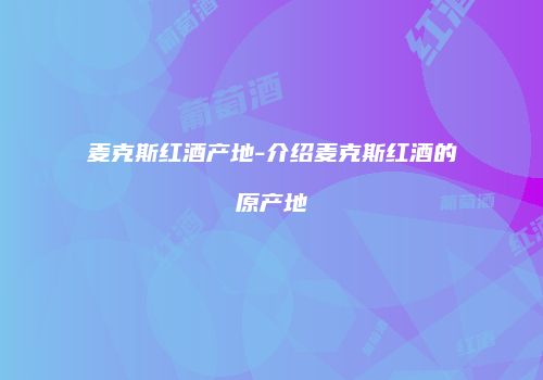 麦克斯红酒产地-介绍麦克斯红酒的原产地