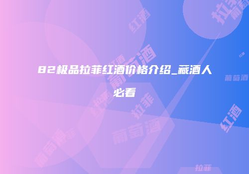 82极品拉菲红酒价格介绍_藏酒人必看