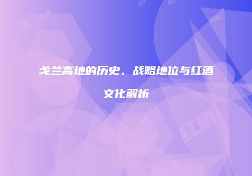 戈兰高地的历史、战略地位与红酒文化解析