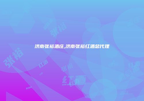 济南张裕酒庄,济南张裕红酒总代理