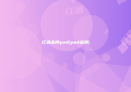 红酒品牌pad(pad品牌)