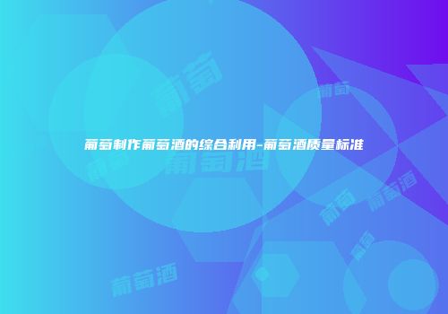 葡萄制作葡萄酒的综合利用-葡萄酒质量标准