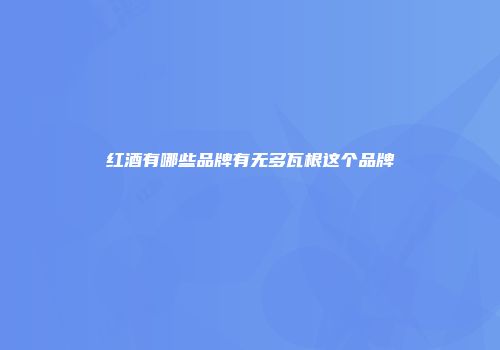 红酒有哪些品牌有无多瓦根这个品牌