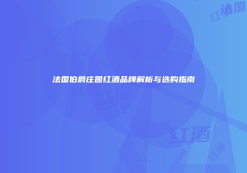 法国伯爵庄园红酒品牌解析与选购指南