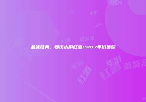 品味经典，畅饮木桐红酒2007年份佳酿