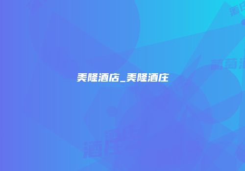美隆酒店_美隆酒庄