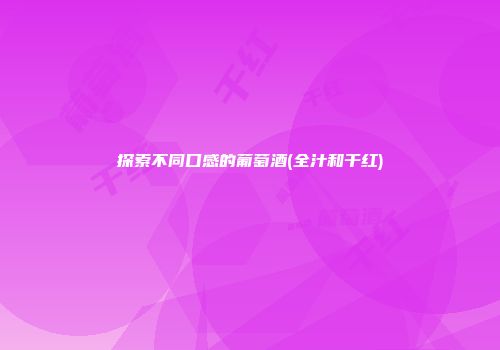 探索不同口感的葡萄酒(全汁和干红)