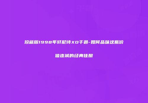 珍藏版1998年轩尼诗XO干邑-如何品味这瓶价值连城的经典佳酿