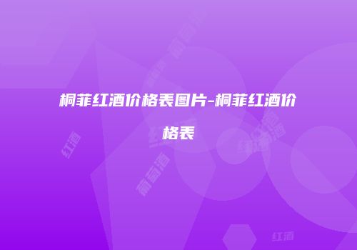 桐菲红酒价格表图片-桐菲红酒价格表