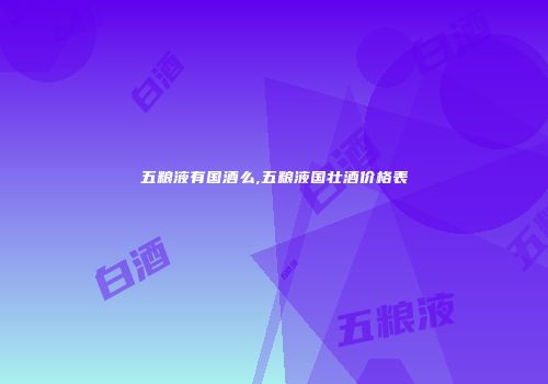 五粮液有国酒么,五粮液国壮酒价格表