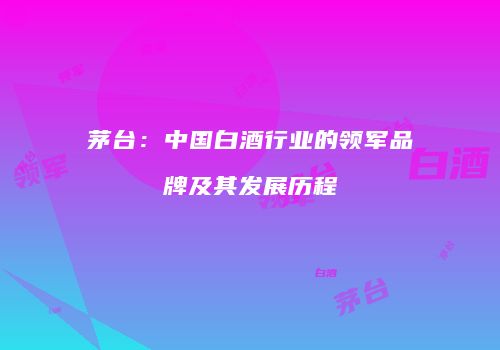 茅台：中国白酒行业的领军品牌及其发展历程