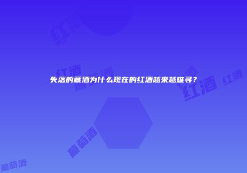 失落的藏酒为什么现在的红酒越来越难寻？
