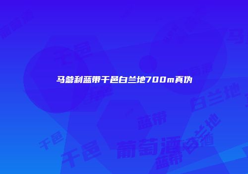 马爹利蓝带干邑白兰地700m真伪