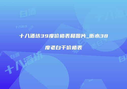 十八酒坊39度价格表和图片_衡水38度老白干价格表