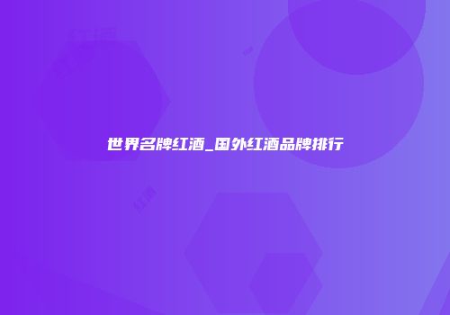 世界名牌红酒_国外红酒品牌排行