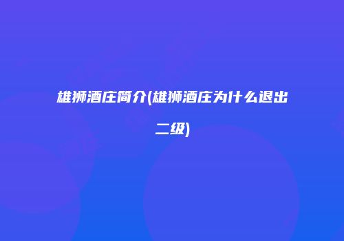 雄狮酒庄简介(雄狮酒庄为什么退出二级)