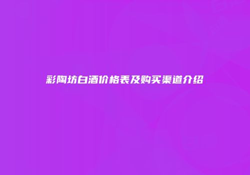 彩陶坊白酒价格表及购买渠道介绍