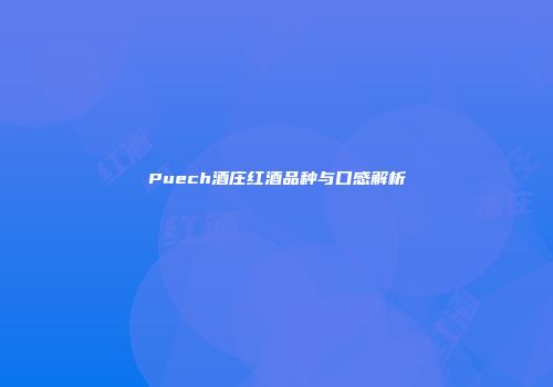 Puech酒庄红酒品种与口感解析