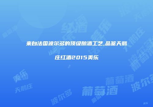 来自法国波尔多的顶级酿酒工艺,品鉴天鹅庄红酒2015美乐