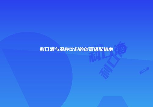 利口酒与多种饮料的创意搭配指南