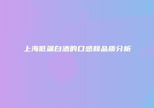 上海低端白酒的口感和品质分析
