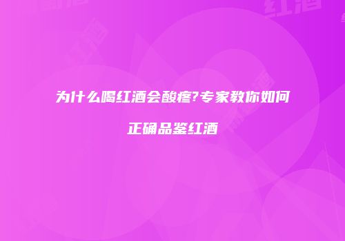 为什么喝红酒会酸疼?专家教你如何正确品鉴红酒
