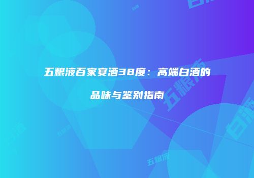 五粮液百家宴酒38度：高端白酒的品味与鉴别指南