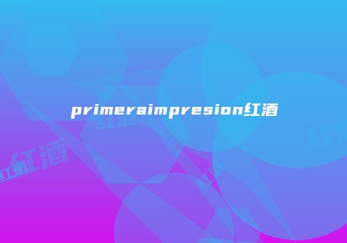 primeraimpresion红酒