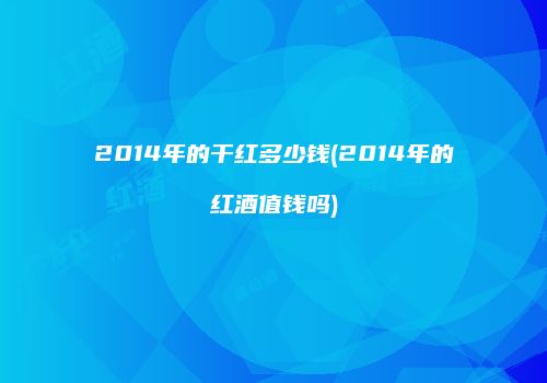 2014年的干红多少钱(2014年的红酒值钱吗)