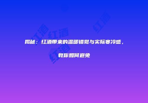 揭秘：红酒带来的温暖错觉与实际寒冷感，教你如何避免