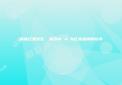 品味红酒文化，探寻M A N红酒品牌的故事