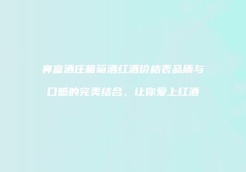 奔富酒庄葡萄酒红酒价格表品质与口感的完美结合，让你爱上红酒