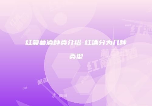 红葡萄酒种类介绍-红酒分为几种类型