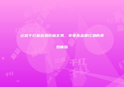 云蔻干红葡萄酒价格实惠，享受高品质红酒的美妙体验