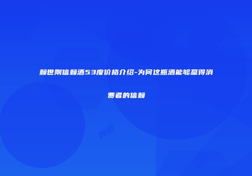赖世刚信赖酒53度价格介绍-为何这瓶酒能够赢得消费者的信赖