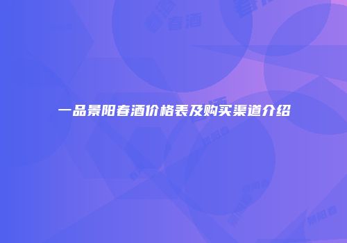 一品景阳春酒价格表及购买渠道介绍