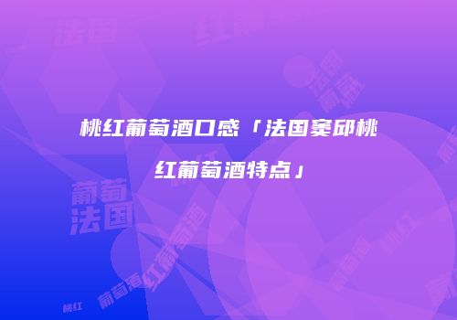 桃红葡萄酒口感「法国窦邱桃红葡萄酒特点」