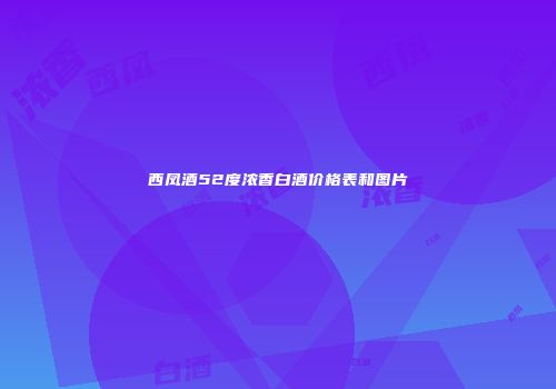 西凤酒52度浓香白酒价格表和图片