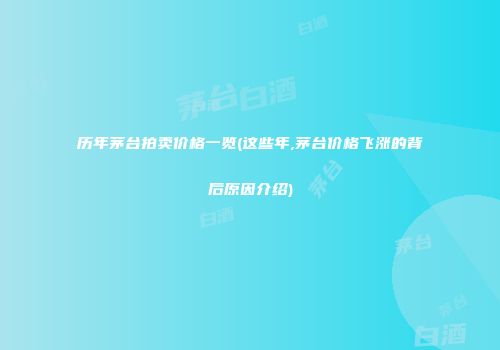 历年茅台拍卖价格一览(这些年,茅台价格飞涨的背后原因介绍)