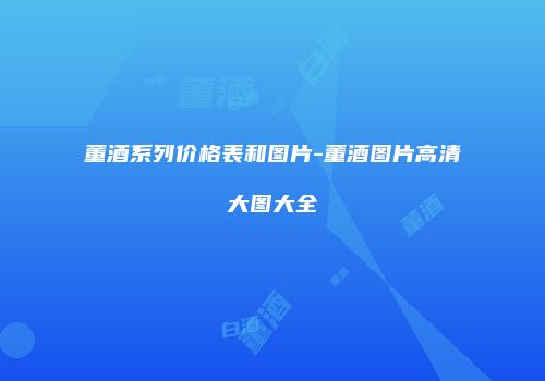 董酒系列价格表和图片-董酒图片高清大图大全