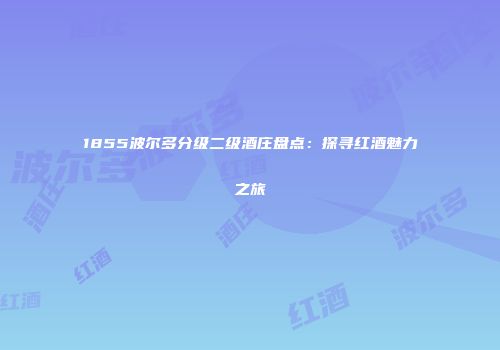 1855波尔多分级二级酒庄盘点：探寻红酒魅力之旅
