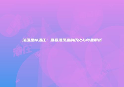 法国金钟酒庄：葡萄酒瑰宝的历史与特色解析