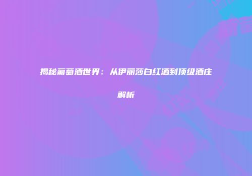 揭秘葡萄酒世界：从伊丽莎白红酒到顶级酒庄解析