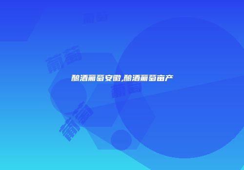 酿酒葡萄安徽,酿酒葡萄亩产