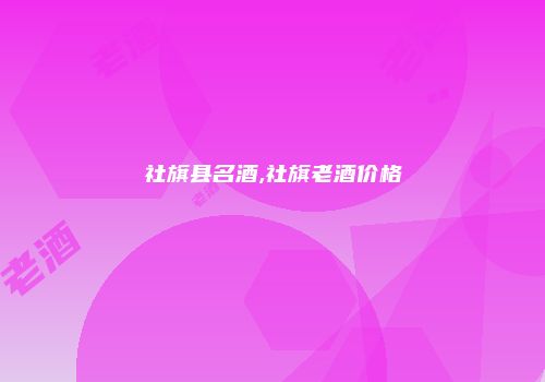 社旗县名酒,社旗老酒价格