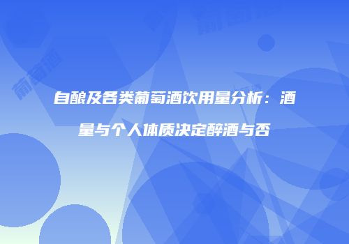 自酿及各类葡萄酒饮用量分析：酒量与个人体质决定醉酒与否