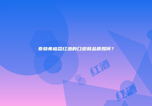 泰勒弗格森红酒的口感和品质如何？